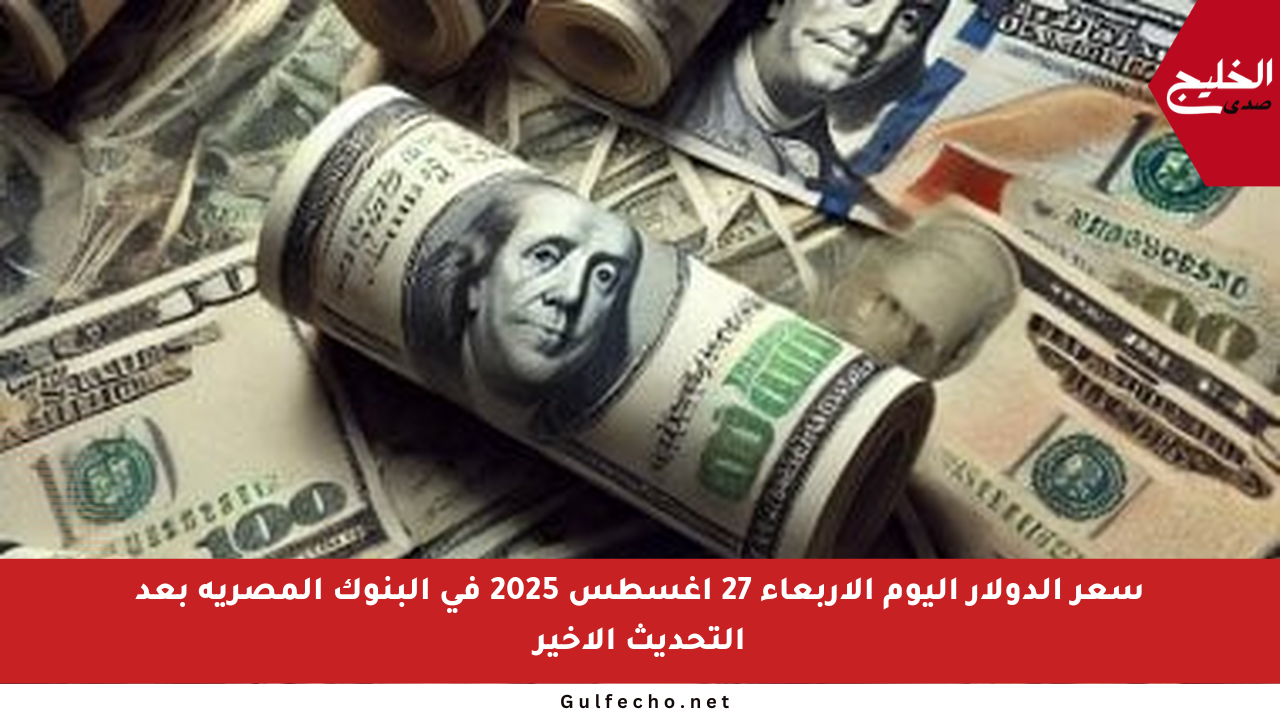 سعر الدولار اليوم الأربعاء 27 أغسطس 2025 في البنوك المصرية بعد التحديث الأخير
